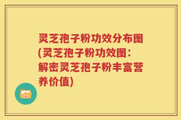灵芝孢子粉功效分布图(灵芝孢子粉功效图：解密灵芝孢子粉丰富营养价值)