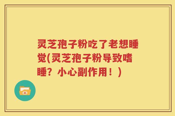 灵芝孢子粉吃了老想睡觉(灵芝孢子粉导致嗜睡？小心副作用！)