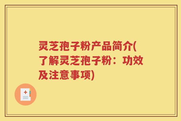 灵芝孢子粉产品简介(了解灵芝孢子粉：功效及注意事项)