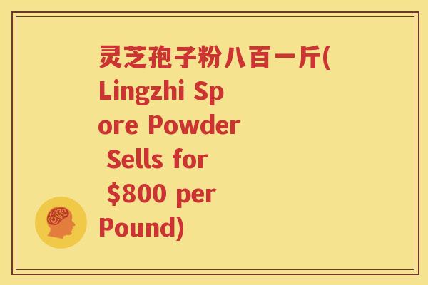 灵芝孢子粉八百一斤(Lingzhi Spore Powder Sells for $800 per Pound)