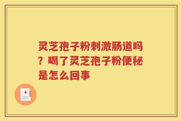 灵芝孢子粉刺激肠道吗？喝了灵芝孢子粉便秘是怎么回事
