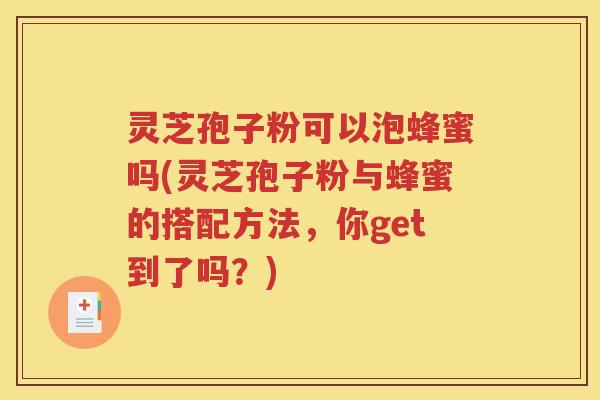 灵芝孢子粉可以泡蜂蜜吗(灵芝孢子粉与蜂蜜的搭配方法，你get到了吗？)