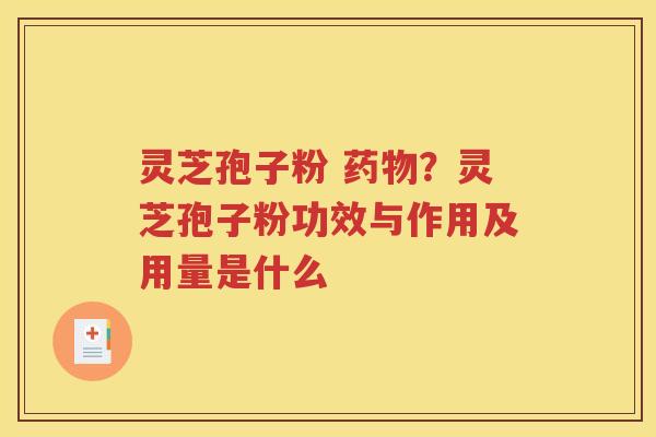 灵芝孢子粉 药物？灵芝孢子粉功效与作用及用量是什么