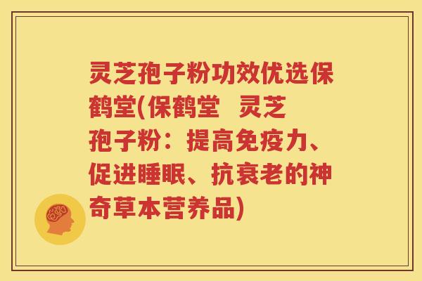 灵芝孢子粉功效优选保鹤堂(保鹤堂  灵芝孢子粉：提高免疫力、促进睡眠、抗衰老的神奇草本营养品)