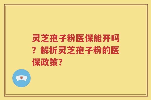 灵芝孢子粉医保能开吗？解析灵芝孢子粉的医保政策？