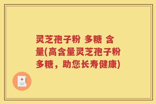 灵芝孢子粉 多糖 含量(高含量灵芝孢子粉多糖，助您长寿健康)