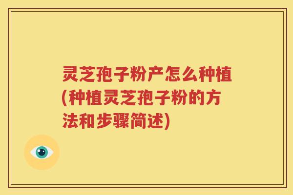 灵芝孢子粉产怎么种植(种植灵芝孢子粉的方法和步骤简述)
