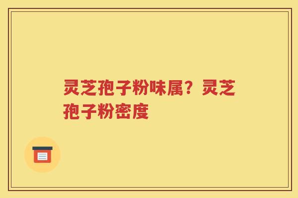灵芝孢子粉味属？灵芝孢子粉密度