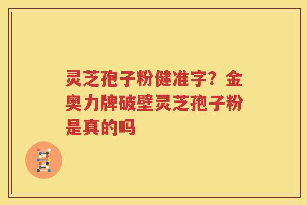 灵芝孢子粉健准字？金奥力牌破壁灵芝孢子粉是真的吗