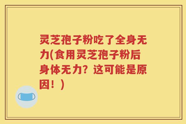 灵芝孢子粉吃了全身无力(食用灵芝孢子粉后身体无力？这可能是原因！)