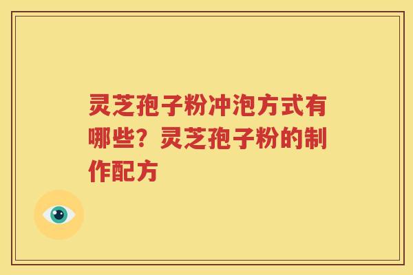 灵芝孢子粉冲泡方式有哪些？灵芝孢子粉的制作配方