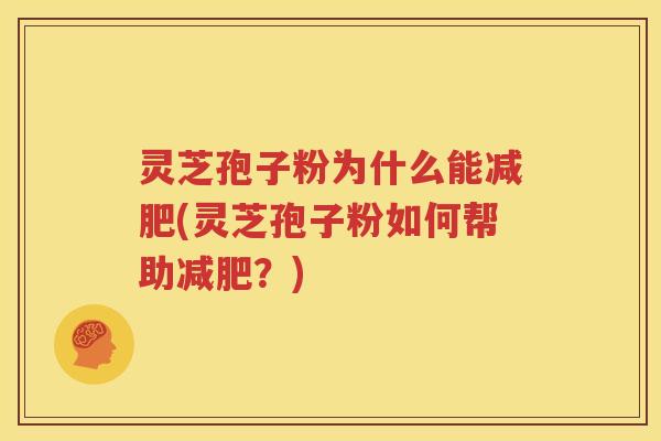 灵芝孢子粉为什么能减肥(灵芝孢子粉如何帮助减肥？)