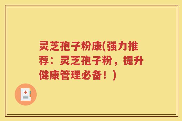 灵芝孢子粉康(强力推荐：灵芝孢子粉，提升健康管理必备！)
