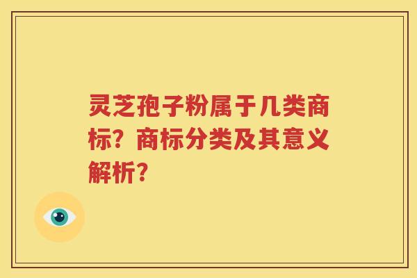 灵芝孢子粉属于几类商标？商标分类及其意义解析？