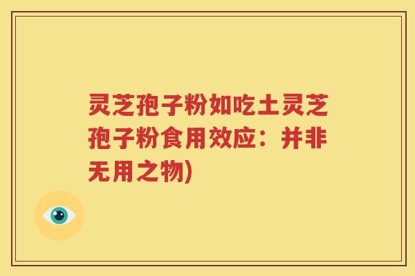 灵芝孢子粉如吃土灵芝孢子粉食用效应：并非无用之物)