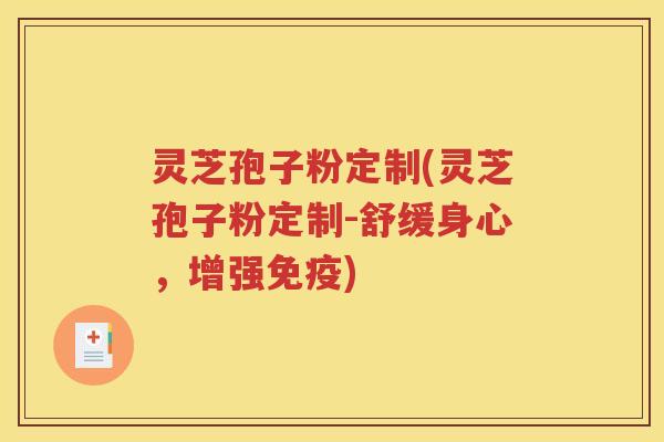 灵芝孢子粉定制(灵芝孢子粉定制-舒缓身心，增强免疫)