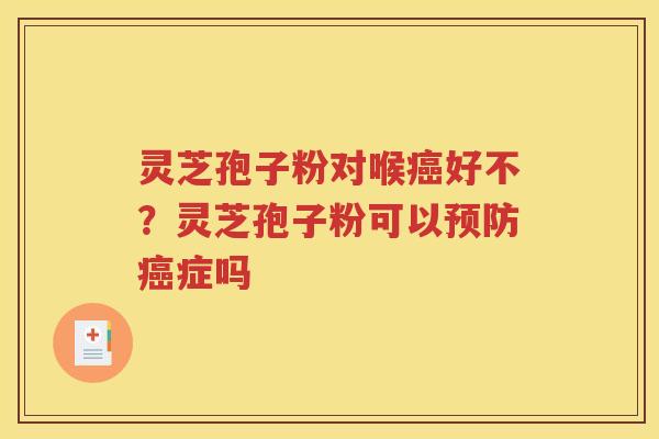 灵芝孢子粉对喉癌好不？灵芝孢子粉可以预防癌症吗