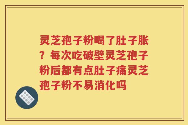 灵芝孢子粉喝了肚子胀？每次吃破壁灵芝孢子粉后都有点肚子痛灵芝孢子粉不易消化吗