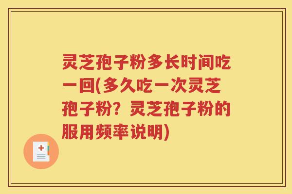 灵芝孢子粉多长时间吃一回(多久吃一次灵芝孢子粉？灵芝孢子粉的服用频率说明)