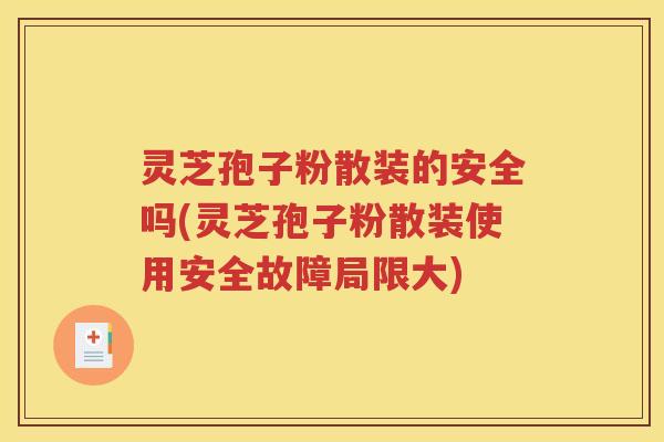 灵芝孢子粉散装的安全吗(灵芝孢子粉散装使用安全故障局限大)