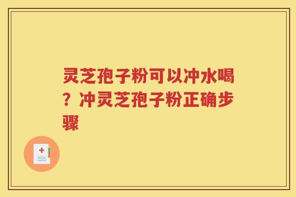 灵芝孢子粉可以冲水喝？冲灵芝孢子粉正确步骤