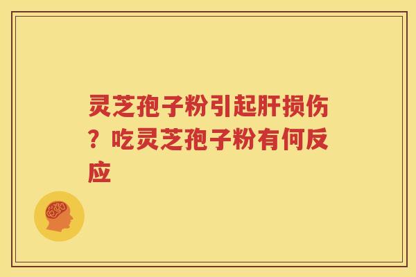 灵芝孢子粉引起肝损伤？吃灵芝孢子粉有何反应