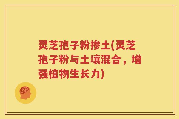 灵芝孢子粉掺土(灵芝孢子粉与土壤混合，增强植物生长力)