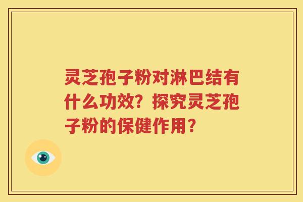 灵芝孢子粉对淋巴结有什么功效？探究灵芝孢子粉的保健作用？