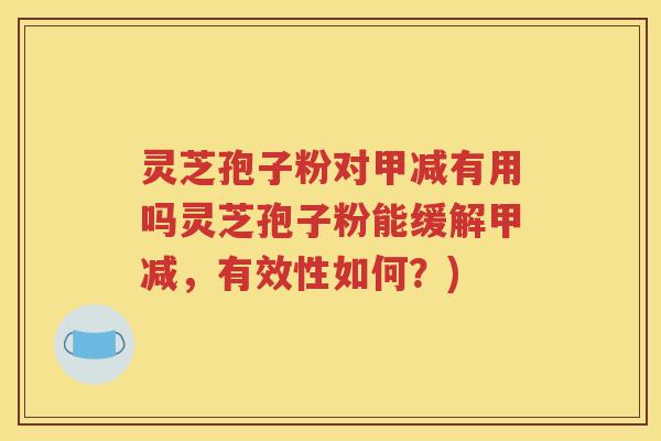 灵芝孢子粉对甲减有用吗灵芝孢子粉能缓解甲减，有效性如何？)