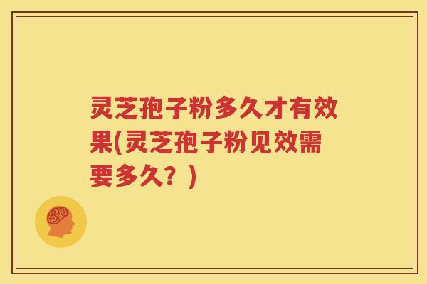 灵芝孢子粉多久才有效果(灵芝孢子粉见效需要多久？)