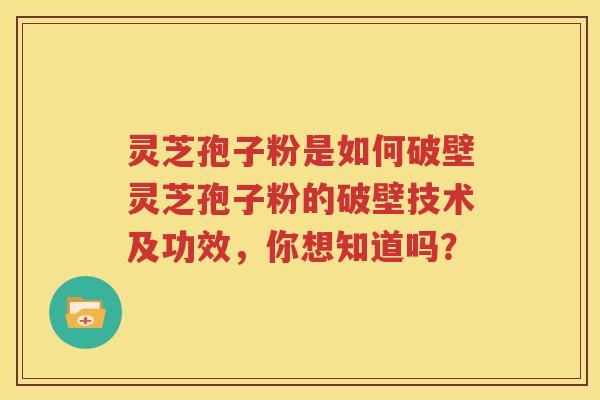 灵芝孢子粉是如何破壁灵芝孢子粉的破壁技术及功效，你想知道吗？