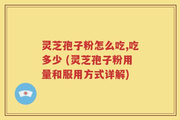 灵芝孢子粉怎么吃,吃多少 (灵芝孢子粉用量和服用方式详解)