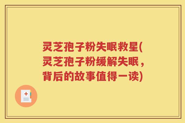 灵芝孢子粉失眠救星(灵芝孢子粉缓解失眠，背后的故事值得一读)