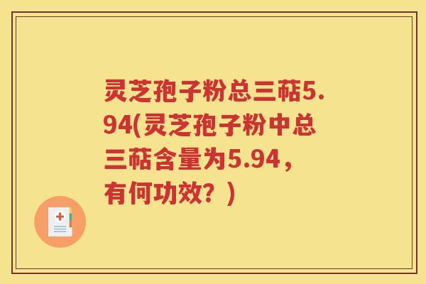 灵芝孢子粉总三萜5.94(灵芝孢子粉中总三萜含量为5.94，有何功效？)
