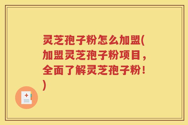 灵芝孢子粉怎么加盟(加盟灵芝孢子粉项目，全面了解灵芝孢子粉！)