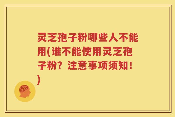 灵芝孢子粉哪些人不能用(谁不能使用灵芝孢子粉？注意事项须知！)
