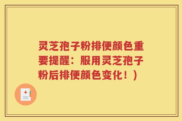 灵芝孢子粉排便颜色重要提醒：服用灵芝孢子粉后排便颜色变化！)