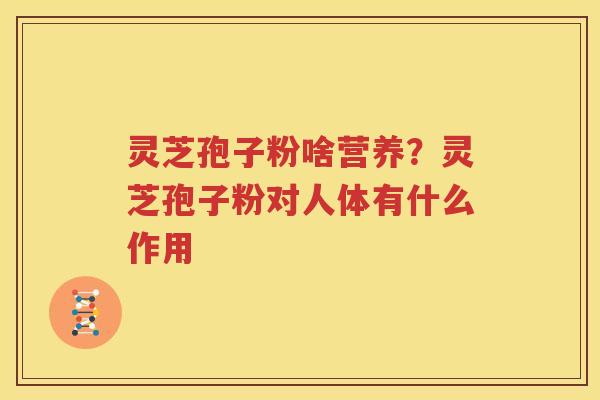灵芝孢子粉啥营养？灵芝孢子粉对人体有什么作用