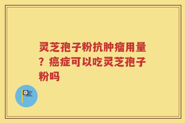 灵芝孢子粉抗肿瘤用量？癌症可以吃灵芝孢子粉吗