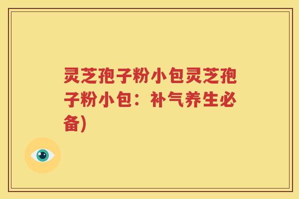灵芝孢子粉小包灵芝孢子粉小包：补气养生必备)