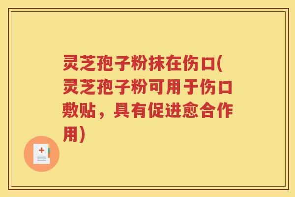 灵芝孢子粉抹在伤口(灵芝孢子粉可用于伤口敷贴，具有促进愈合作用)