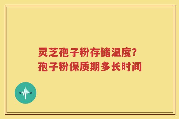 灵芝孢子粉存储温度？孢子粉保质期多长时间