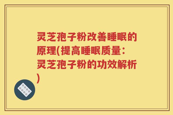 灵芝孢子粉改善睡眠的原理(提高睡眠质量：灵芝孢子粉的功效解析)