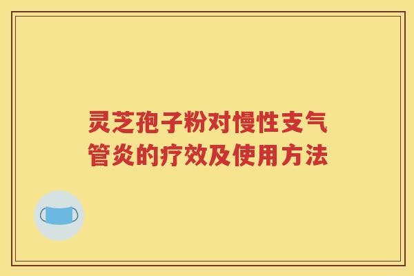 灵芝孢子粉对慢性支气管炎的疗效及使用方法