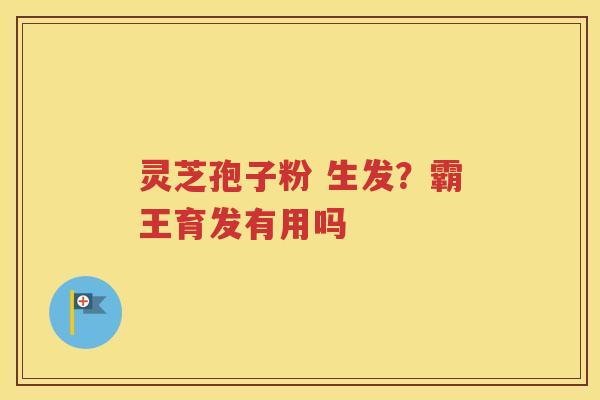 灵芝孢子粉 生发？霸王育发有用吗
