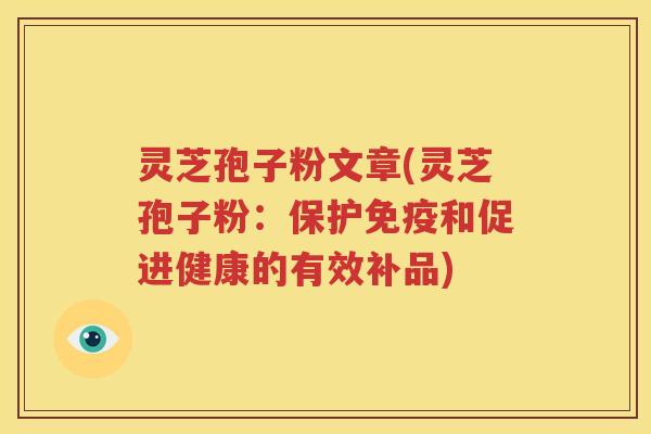 灵芝孢子粉文章(灵芝孢子粉：保护免疫和促进健康的有效补品)