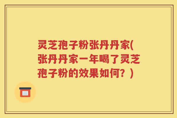 灵芝孢子粉张丹丹家(张丹丹家一年喝了灵芝孢子粉的效果如何？)