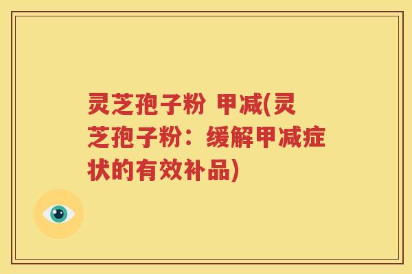 灵芝孢子粉 甲减(灵芝孢子粉：缓解甲减症状的有效补品)