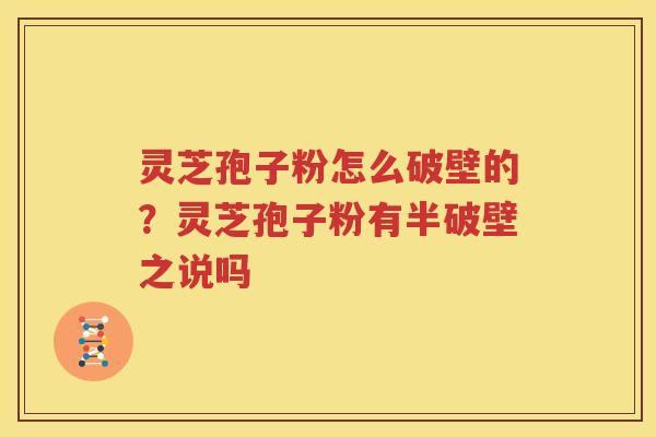 灵芝孢子粉怎么破壁的？灵芝孢子粉有半破壁之说吗