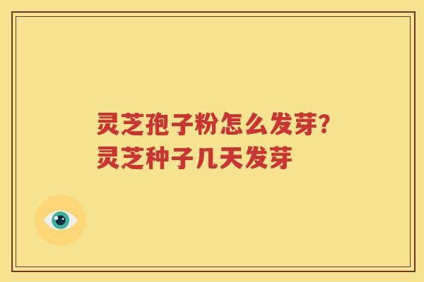 灵芝孢子粉怎么发芽？灵芝种子几天发芽